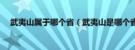 武夷山属于哪个省（武夷山是哪个省的）