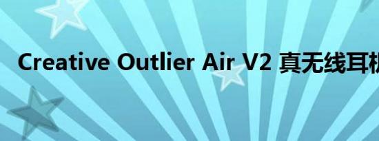 Creative Outlier Air V2 真无线耳机评测