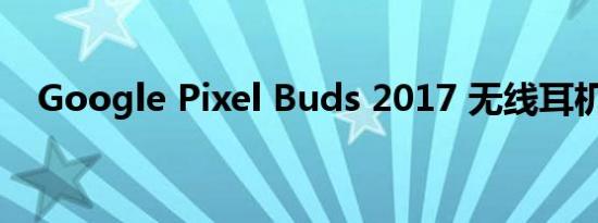 Google Pixel Buds 2017 无线耳机评测