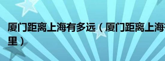 厦门距离上海有多远（厦门距离上海有多少公里）