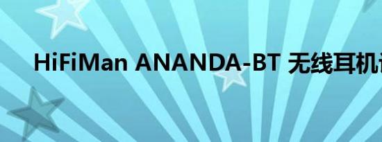 HiFiMan ANANDA-BT 无线耳机评测