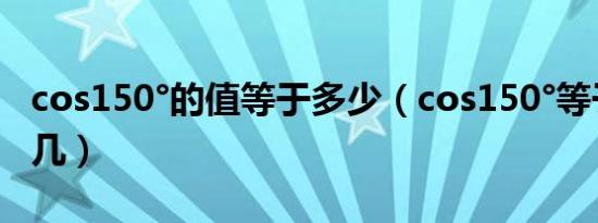 cos150°的值等于多少（cos150°等于几分之几）