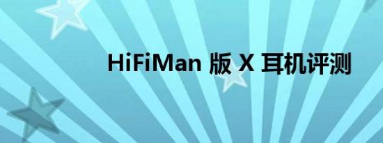 HiFiMan 版 X 耳机评测