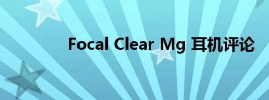 Focal Clear Mg 耳机评论