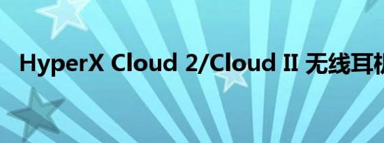 HyperX Cloud 2/Cloud II 无线耳机评测