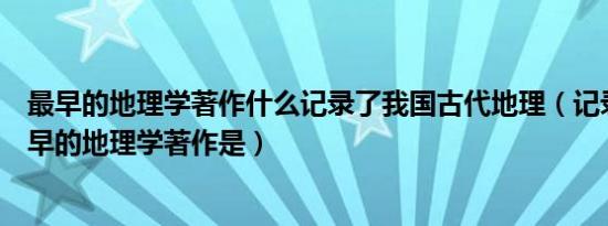 最早的地理学著作什么记录了我国古代地理（记录了我国最早的地理学著作是）