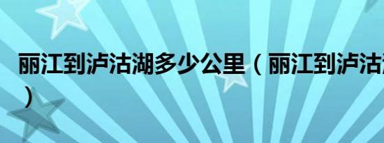 丽江到泸沽湖多少公里（丽江到泸沽湖有多远）