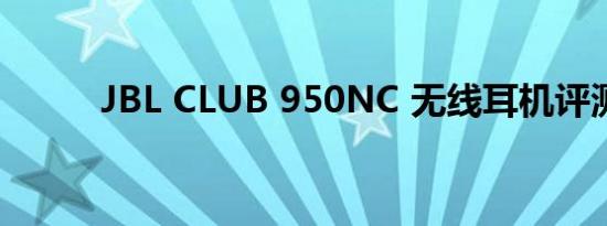 JBL CLUB 950NC 无线耳机评测