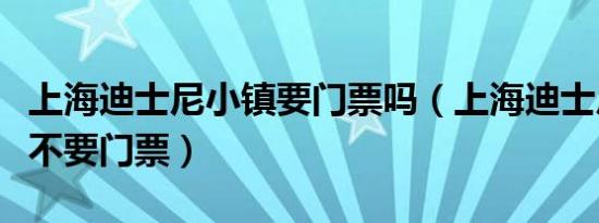 上海迪士尼小镇要门票吗（上海迪士尼小镇要不要门票）