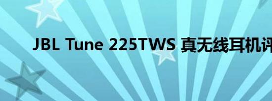 JBL Tune 225TWS 真无线耳机评测