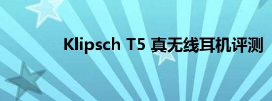 Klipsch T5 真无线耳机评测
