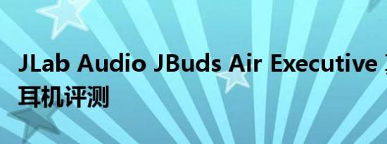 JLab Audio JBuds Air Executive 真正无线耳机评测