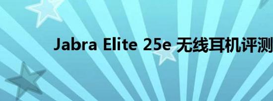 Jabra Elite 25e 无线耳机评测