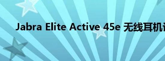 Jabra Elite Active 45e 无线耳机评测