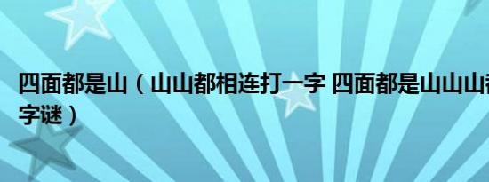 四面都是山（山山都相连打一字 四面都是山山山都相连打一字谜）