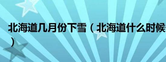 北海道几月份下雪（北海道什么时候开始下雪）