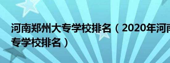 河南郑州大专学校排名（2020年河南郑州大专学校排名）
