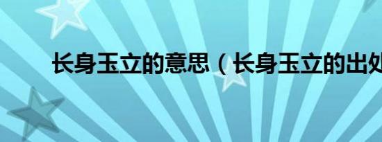 长身玉立的意思（长身玉立的出处）