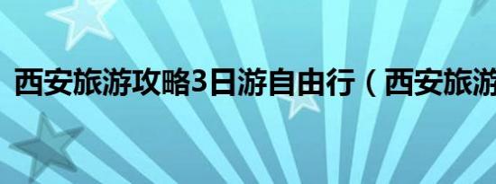 西安旅游攻略3日游自由行（西安旅游攻略）