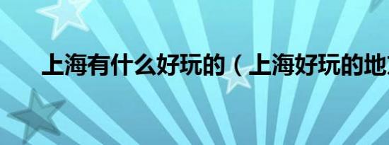 上海有什么好玩的（上海好玩的地方）