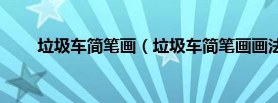 垃圾车简笔画（垃圾车简笔画画法）