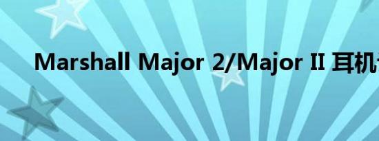 Marshall Major 2/Major II 耳机评测
