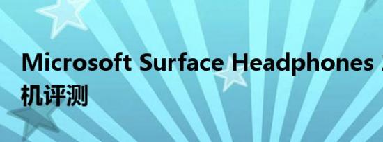 Microsoft Surface Headphones 2 无线耳机评测