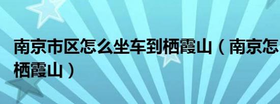 南京市区怎么坐车到栖霞山（南京怎么坐车到栖霞山）