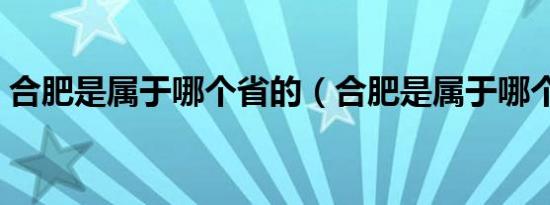 合肥是属于哪个省的（合肥是属于哪个省份）