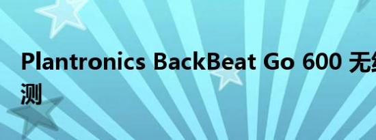 Plantronics BackBeat Go 600 无线耳机评测