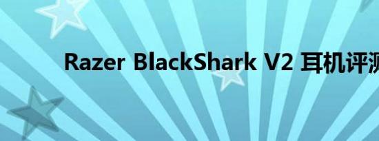 Razer BlackShark V2 耳机评测