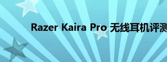 Razer Kaira Pro 无线耳机评测