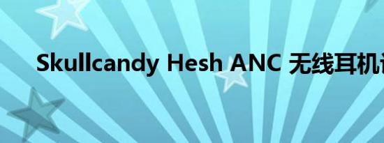 Skullcandy Hesh ANC 无线耳机评测