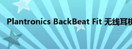 Plantronics BackBeat Fit 无线耳机评测
