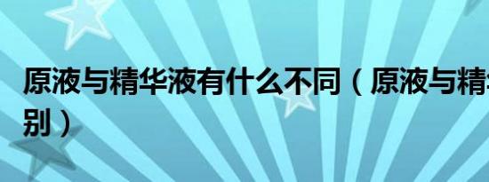 原液与精华液有什么不同（原液与精华液的区别）