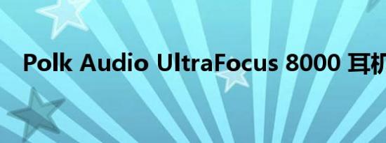 Polk Audio UltraFocus 8000 耳机评测