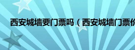 西安城墙要门票吗（西安城墙门票价格）