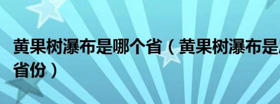 黄果树瀑布是哪个省（黄果树瀑布是属于哪个省份）