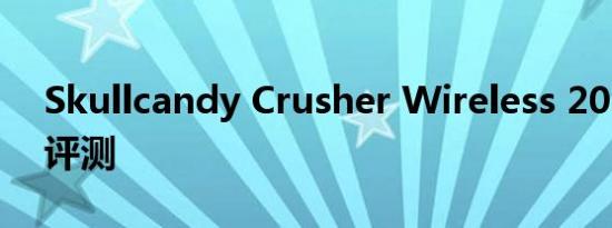 Skullcandy Crusher Wireless 2016 耳机评测