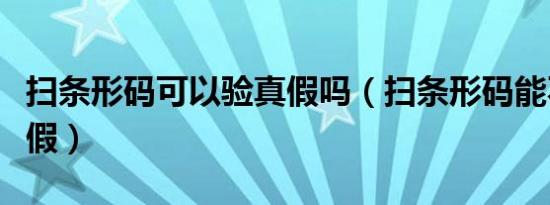 扫条形码可以验真假吗（扫条形码能不能验真假）