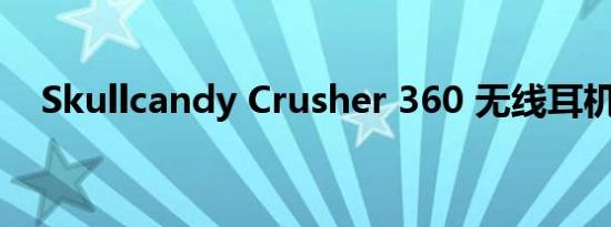 Skullcandy Crusher 360 无线耳机评测