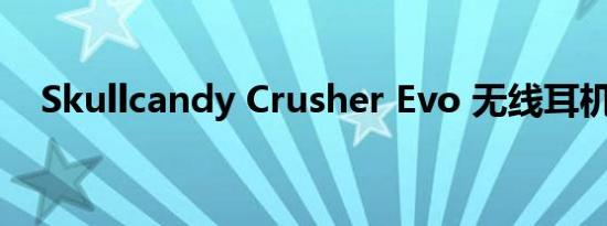 Skullcandy Crusher Evo 无线耳机评测