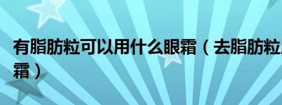 有脂肪粒可以用什么眼霜（去脂肪粒用什么眼霜）
