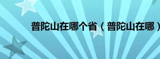 普陀山在哪个省（普陀山在哪）