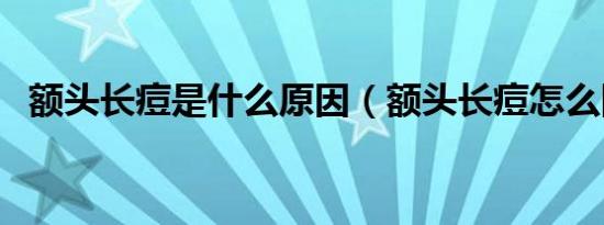 额头长痘是什么原因（额头长痘怎么回事）