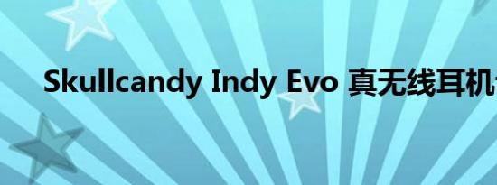 Skullcandy Indy Evo 真无线耳机评测