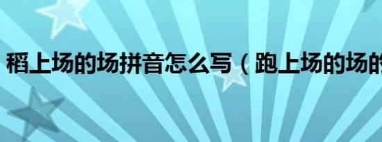稻上场的场拼音怎么写（跑上场的场的拼音）