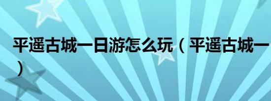 平遥古城一日游怎么玩（平遥古城一日游攻略）