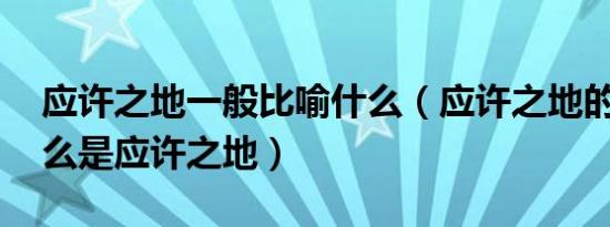 应许之地一般比喻什么（应许之地的意思 什么是应许之地）