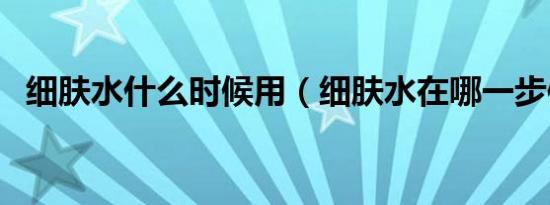 细肤水什么时候用（细肤水在哪一步使用）